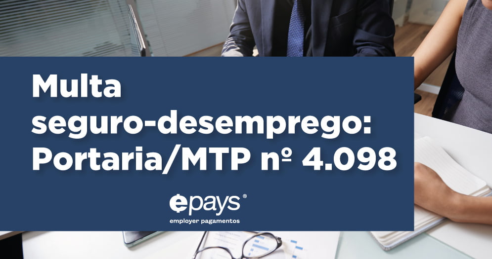 O que é a Portaria/MTP n° 4.098? O que ela muda na rotina do RH? Multa do Seguro-Desemprego
