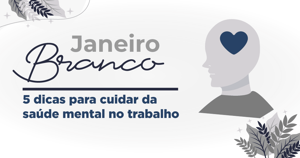 O que é o Janeiro Branco? Por que Janeiro Branco? 5 dicas para cuidar da saúde mental no trabalho Saúde mental Importância da saúde mental Saúde mental no ambiente de trabalho